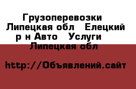 Грузоперевозки - Липецкая обл., Елецкий р-н Авто » Услуги   . Липецкая обл.